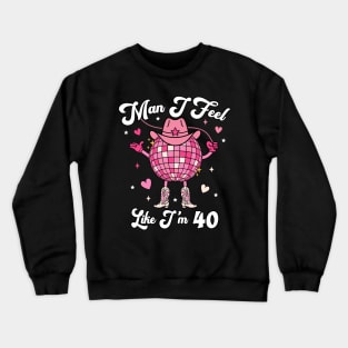 Man I Feel Like I'm 40 Western Disco 40th Birthday Cowgirl Funny Crewneck Sweatshirt